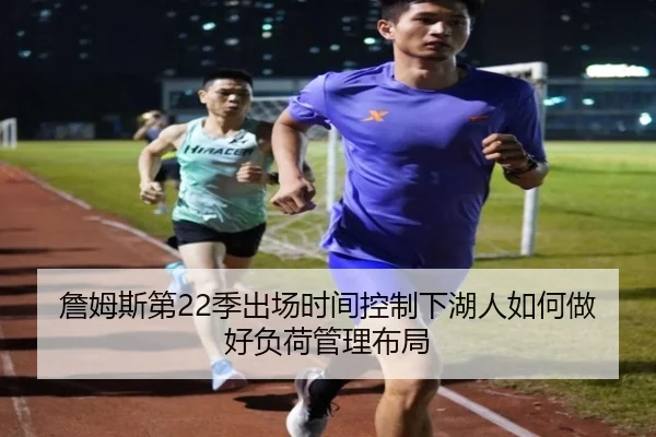 詹姆斯第22季出场时间控制下湖人如何做好负荷管理布局