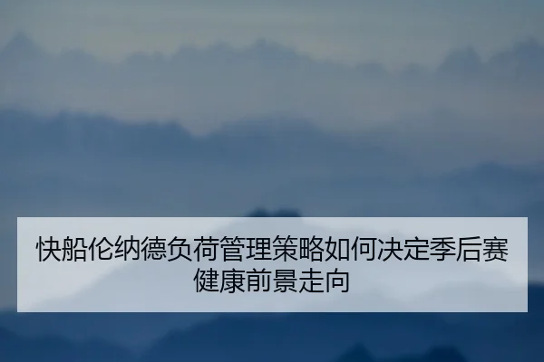快船伦纳德负荷管理策略如何决定季后赛健康前景走向