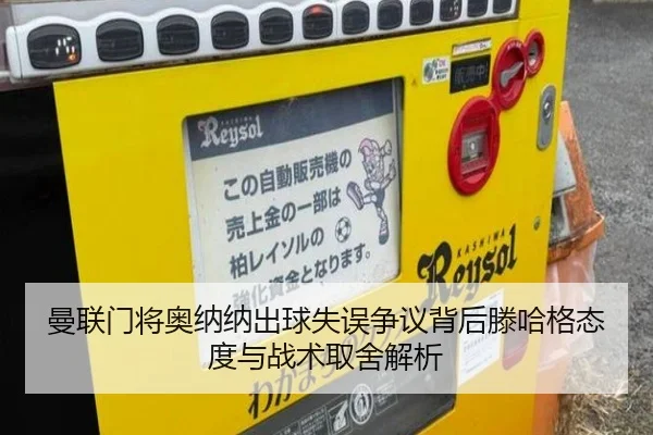 曼联门将奥纳纳出球失误争议背后滕哈格态度与战术取舍解析