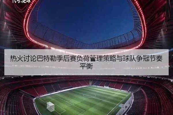 热火讨论巴特勒季后赛负荷管理策略与球队争冠节奏平衡