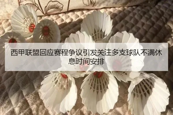 西甲联盟回应赛程争议引发关注多支球队不满休息时间安排